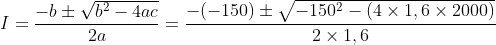 I = \frac{-b\pm \sqrt{b^{2}-4ac}}{2a}= \frac{-(-150)\pm \sqrt{-150^{2}-(4 \times 1,6 \times 2000)}}{2 \times 1,6}